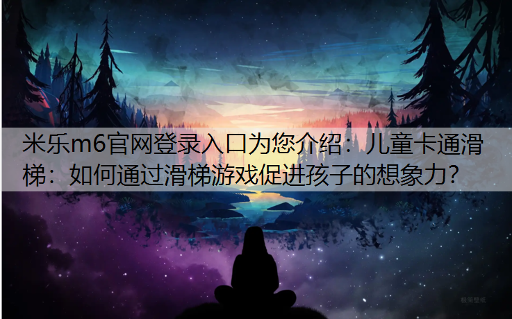 米乐m6官网登录入口为您介绍：儿童卡通滑梯：如何通过滑梯游戏促进孩子的想象力？