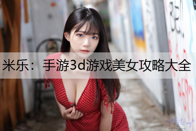 手游3d游戏美女攻略大全